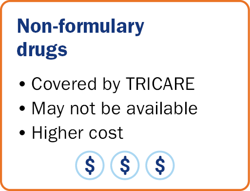 Non-formulary drugs: Covered by TRICARE, may not be available, higher cost